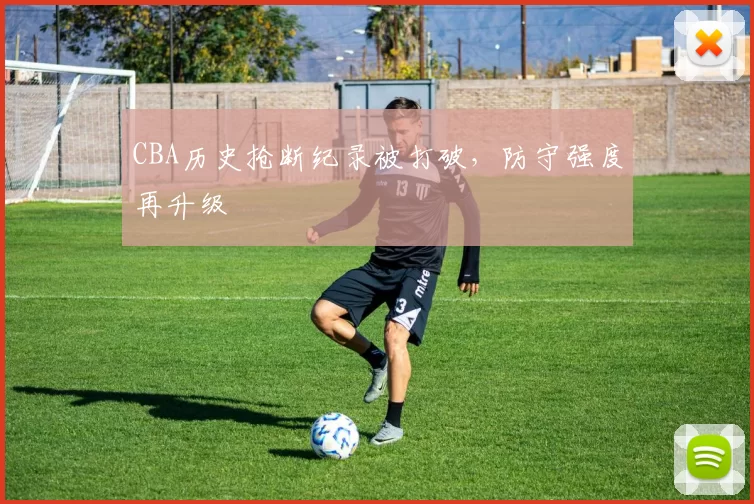 CBA历史抢断纪录被打破,防守强度再升级