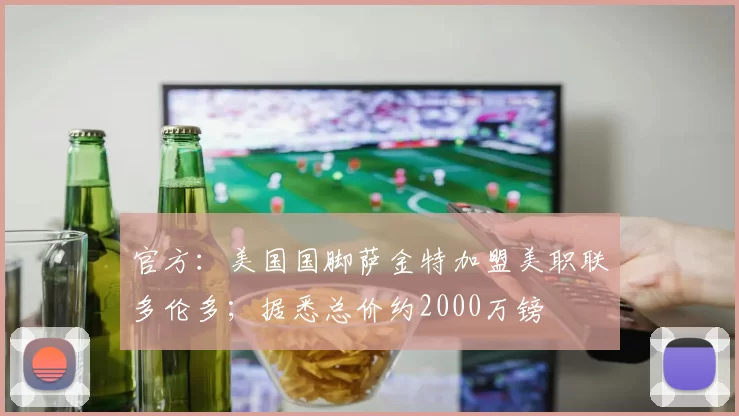 官方：美国国脚萨金特加盟美职联多伦多；据悉总价约2000万镑