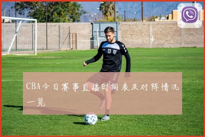 CBA今日赛事直播时间表及对阵情况一览