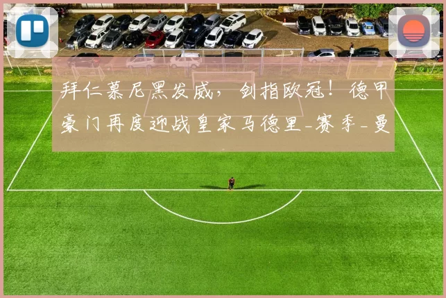 拜仁慕尼黑发威，剑指欧冠！德甲豪门再度迎战皇家马德里_赛季_曼城_意甲