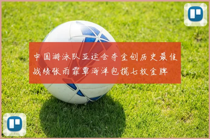 中国游泳队亚运会夺金创历史最佳战绩张雨霏覃海洋包揽七枚金牌