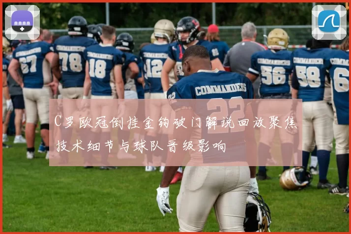 C罗欧冠倒挂金钩破门解说回放聚焦技术细节与球队晋级影响