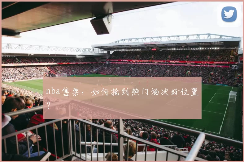 nba售票,如何抢到热门场次好位置?