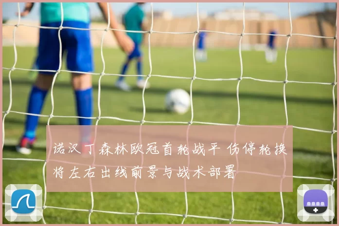 诺汉丁森林欧冠首轮战平 伤停轮换将左右出线前景与战术部署