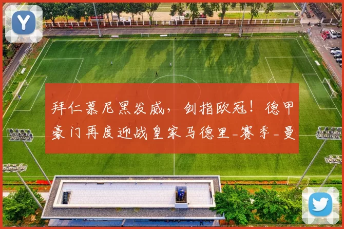 拜仁慕尼黑发威，剑指欧冠！德甲豪门再度迎战皇家马德里_赛季_曼城_意甲