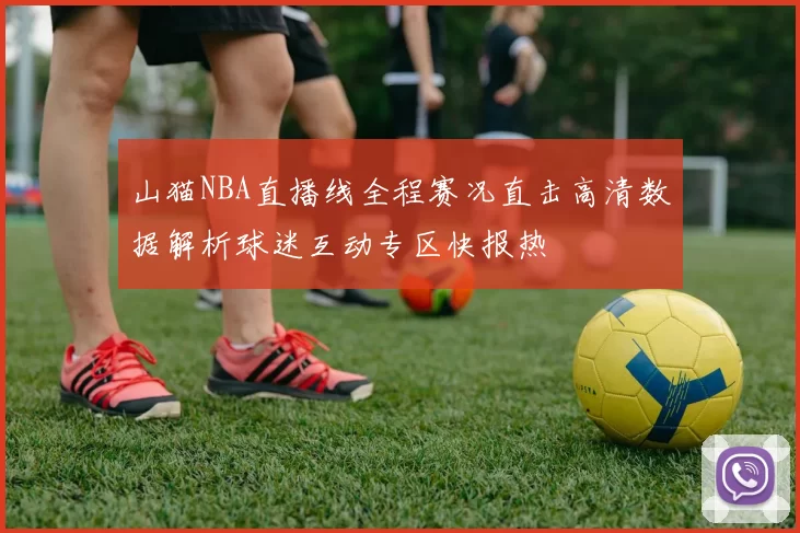 山猫NBA直播线全程赛况直击高清数据解析球迷互动专区快报热