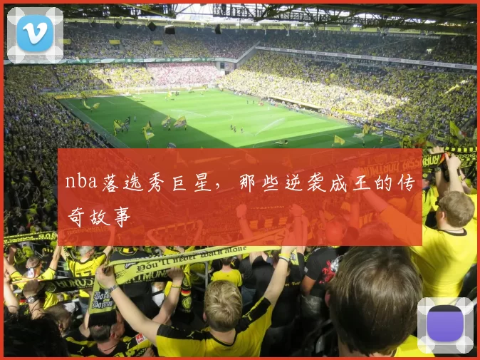 nba落选秀巨星，那些逆袭成王的传奇故事