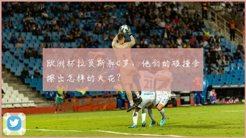 欧洲杯拉莫斯和c罗,他们的碰撞会擦出怎样的火花?