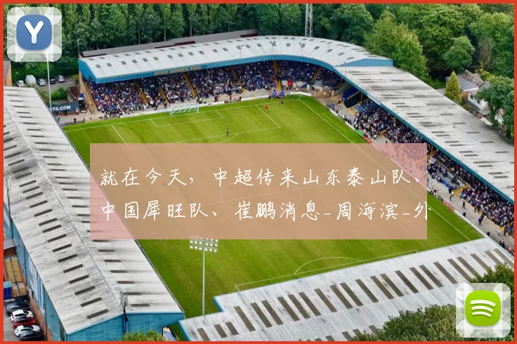 就在今天，中超传来山东泰山队、中国犀旺队、崔鹏消息_周海滨_外援_赛场
