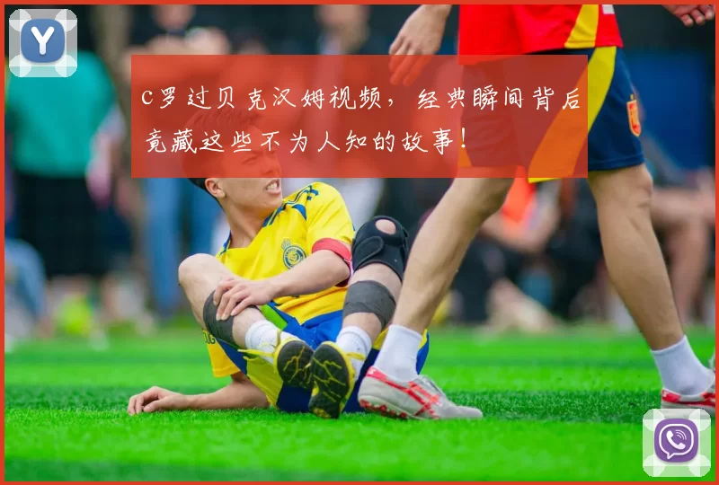 c罗过贝克汉姆视频，经典瞬间背后竟藏这些不为人知的故事！