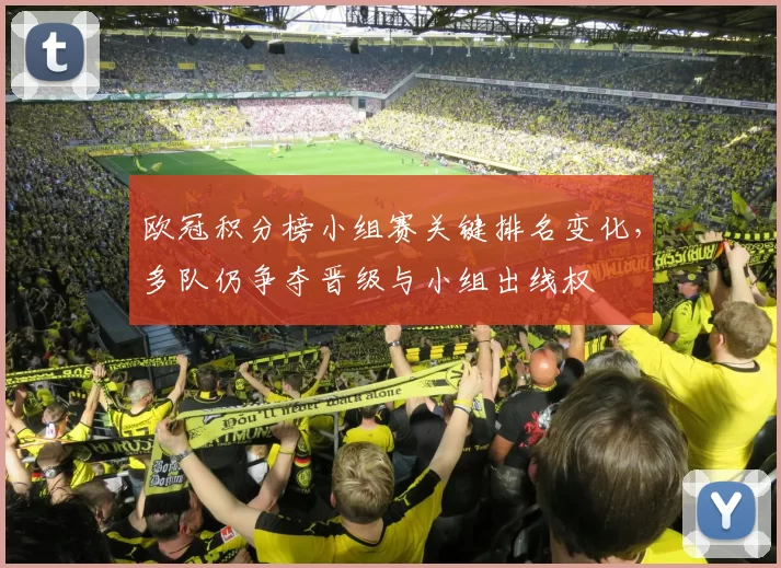 欧冠积分榜小组赛关键排名变化，多队仍争夺晋级与小组出线权