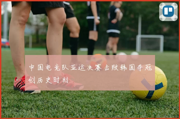 中国电竞队亚运决赛击败韩国夺冠创历史时刻