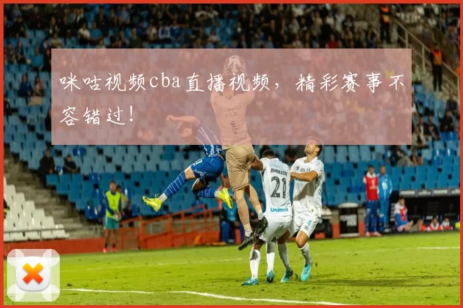 咪咕视频cba直播视频,精彩赛事不容错过!