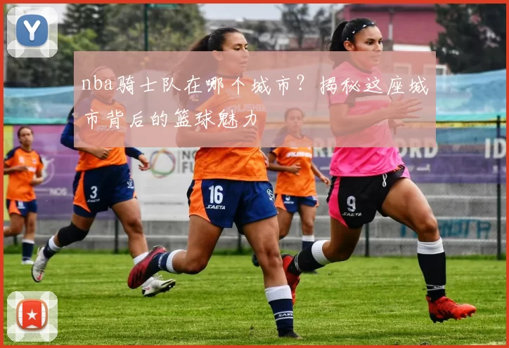 nba骑士队在哪个城市?揭秘这座城市背后的篮球魅力