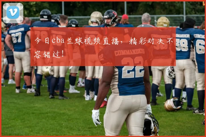 今日cba兰球视频直播，精彩对决不容错过！