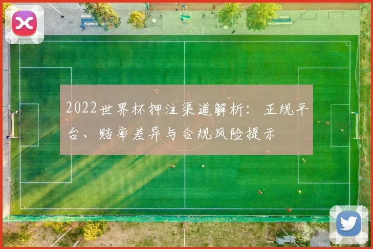 2022世界杯押注渠道解析:正规平台、赔率差异与合规风险提示
