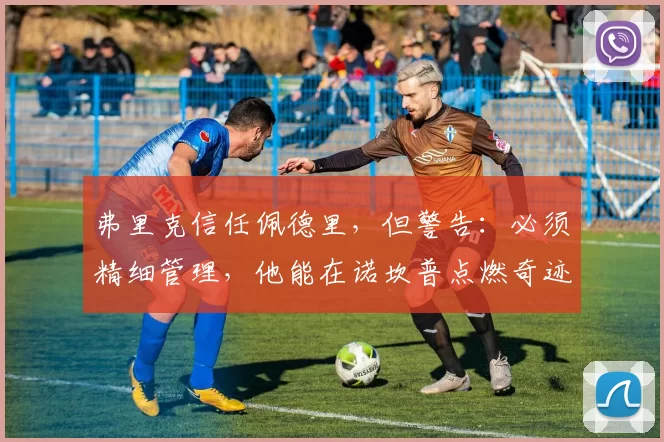 弗里克信任佩德里，但警告：必须精细管理，他能在诺坎普点燃奇迹吗？