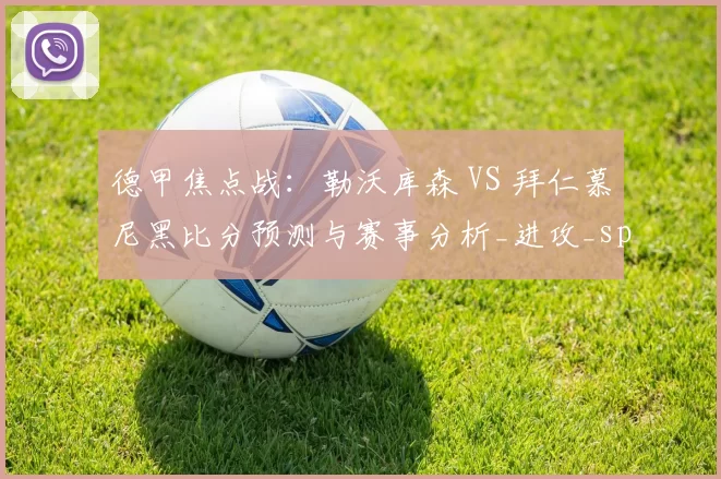 德甲焦点战：勒沃库森 VS 拜仁慕尼黑比分预测与赛事分析_进攻_sp_防守
