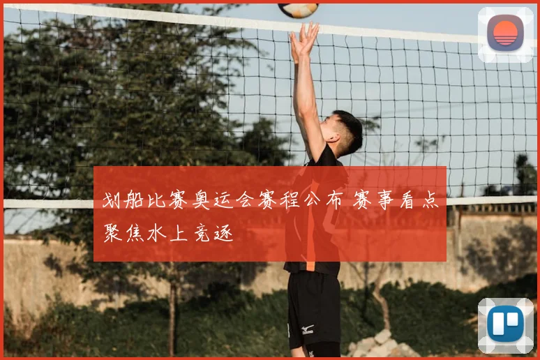 划船比赛奥运会赛程公布 赛事看点聚焦水上竞逐