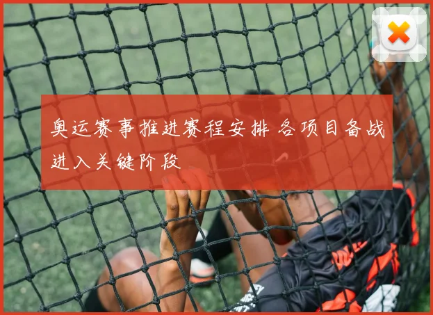 奥运赛事推进赛程安排 各项目备战进入关键阶段