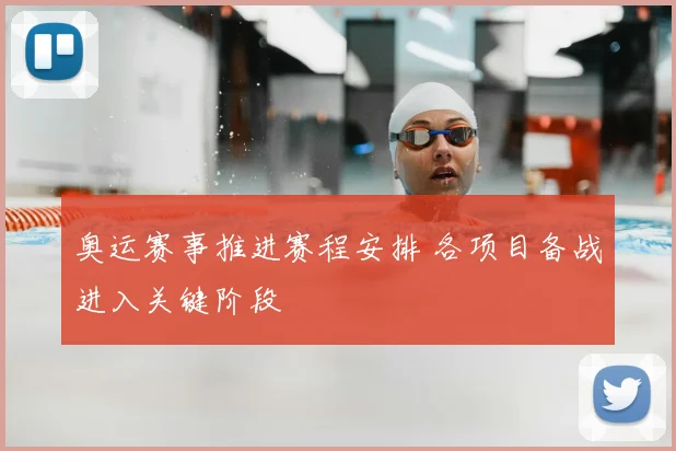 奥运赛事推进赛程安排 各项目备战进入关键阶段