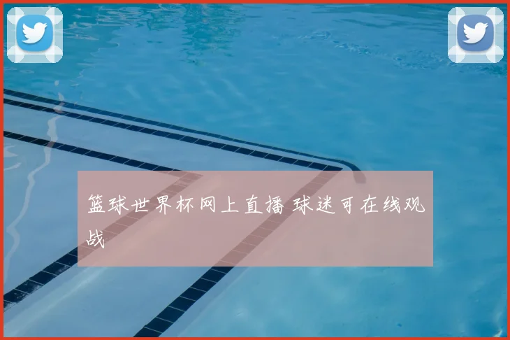 篮球世界杯网上直播 球迷可在线观战