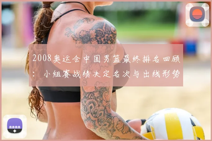 2008奥运会中国男篮最终排名回顾：小组赛战绩决定名次与出线形势