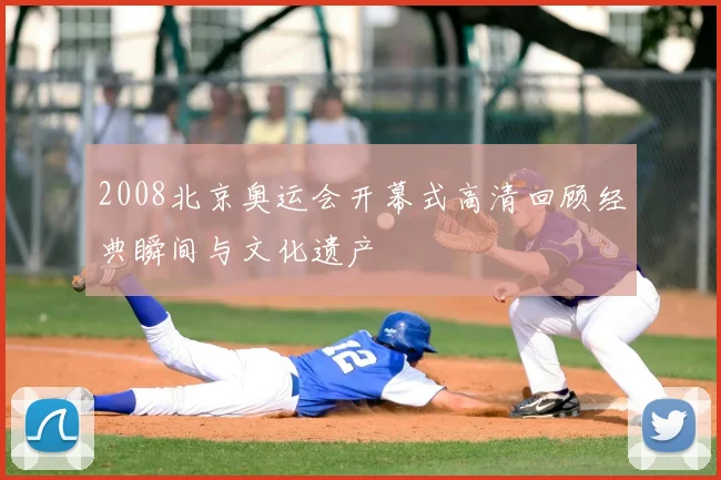 2008北京奥运会开幕式高清回顾经典瞬间与文化遗产