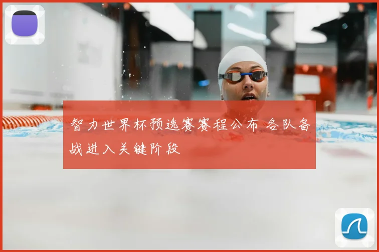智力世界杯预选赛赛程公布 各队备战进入关键阶段