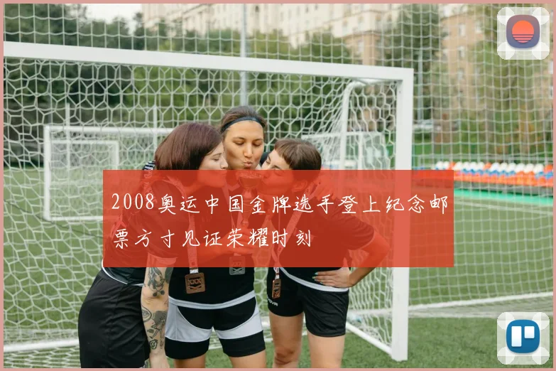 2008奥运中国金牌选手登上纪念邮票方寸见证荣耀时刻