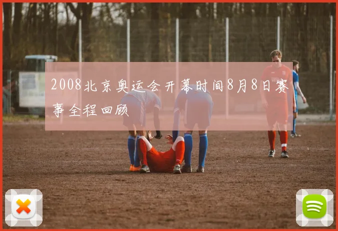 2008北京奥运会开幕时间8月8日赛事全程回顾