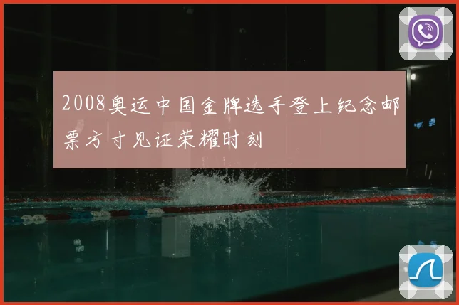 2008奥运中国金牌选手登上纪念邮票方寸见证荣耀时刻