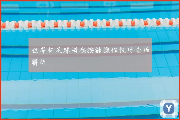 世界杯足球游戏按键操作技巧全面解析
