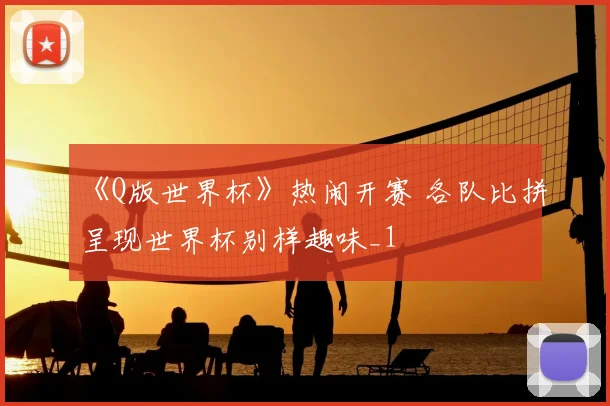 《Q版世界杯》热闹开赛 各队比拼呈现世界杯别样趣味_1