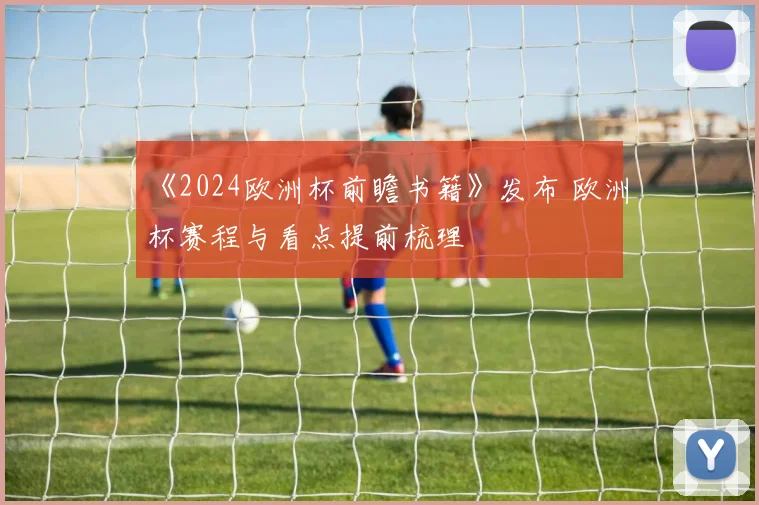 《2024欧洲杯前瞻书籍》发布 欧洲杯赛程与看点提前梳理