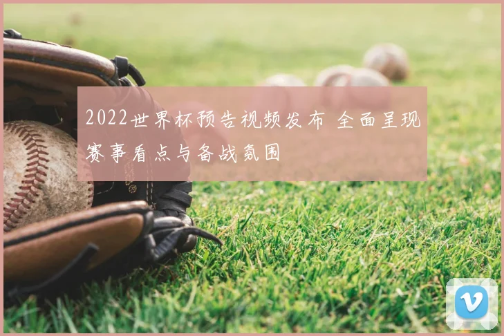 2022世界杯预告视频发布 全面呈现赛事看点与备战氛围