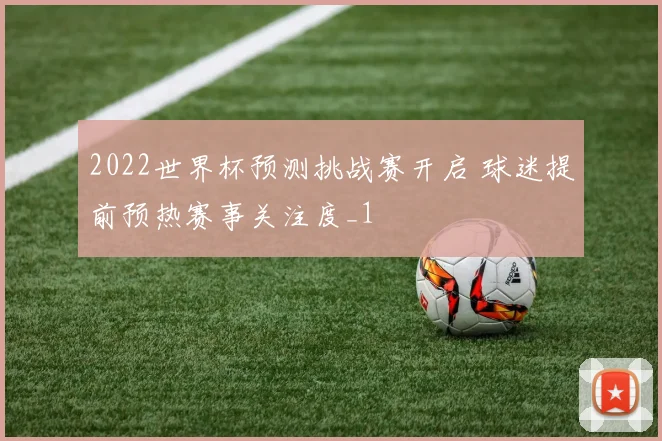 2022世界杯预测挑战赛开启 球迷提前预热赛事关注度_1