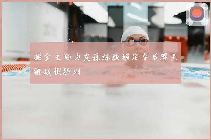 掘金主场力克森林狼锁定季后赛关键战役胜利