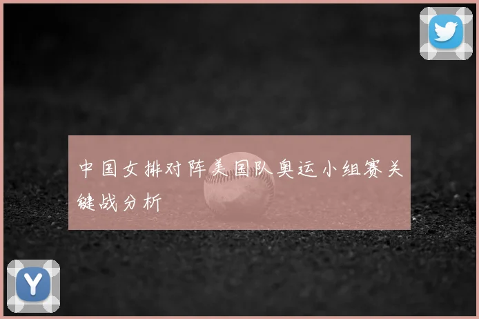 中国女排对阵美国队奥运小组赛关键战分析
