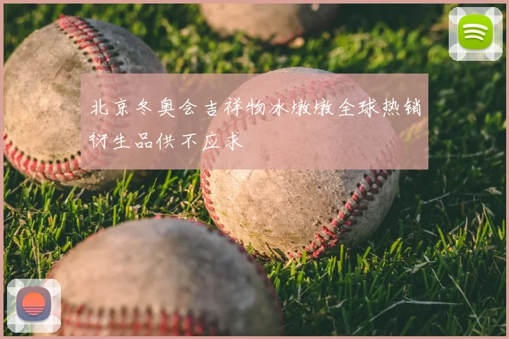 北京冬奥会吉祥物冰墩墩全球热销衍生品供不应求