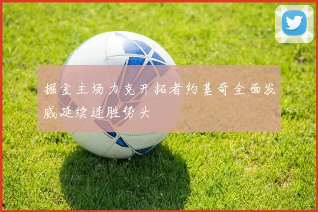 掘金主场力克开拓者约基奇全面发威延续连胜势头